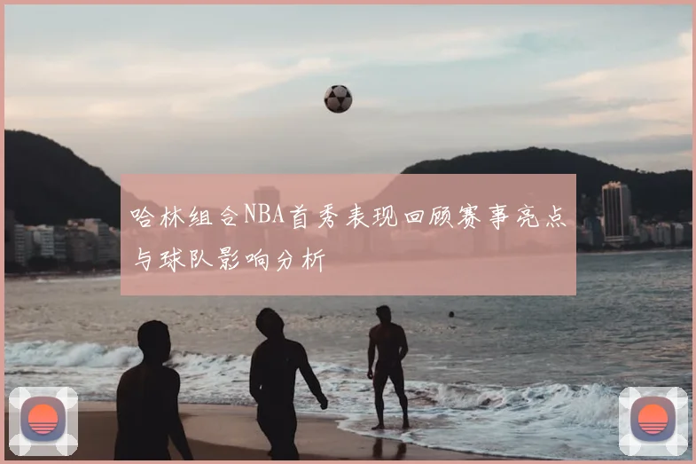 哈林组合NBA首秀表现回顾赛事亮点与球队影响分析