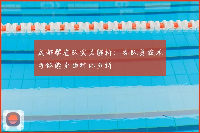 成都攀岩队实力解析：各队员技术与体能全面对比分析