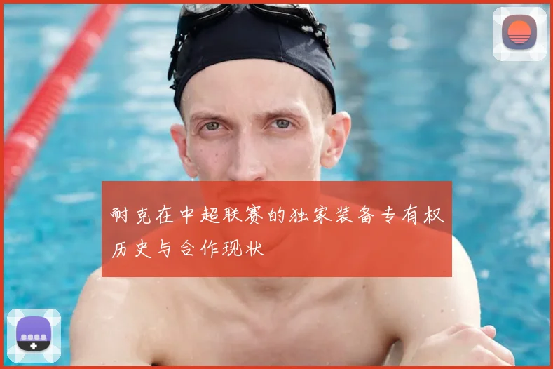 耐克在中超联赛的独家装备专有权历史与合作现状
