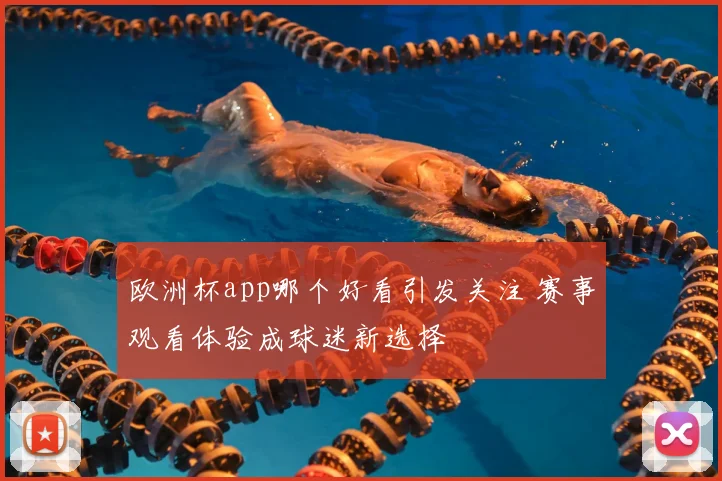 欧洲杯app哪个好看引发关注 赛事观看体验成球迷新选择
