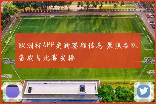 欧洲杯APP更新赛程信息 聚焦各队备战与比赛安排