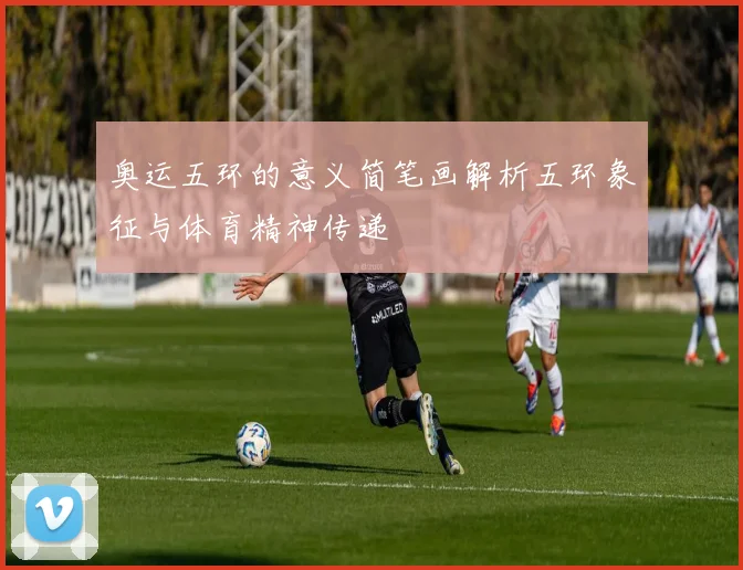 奥运五环的意义简笔画解析五环象征与体育精神传递