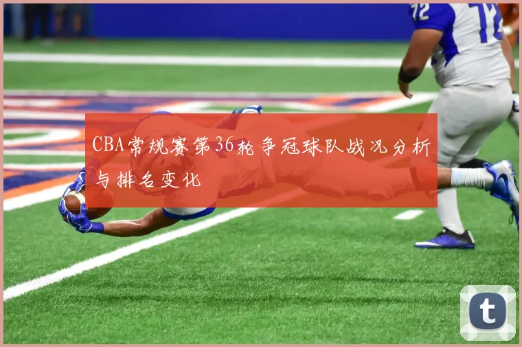 CBA常规赛第36轮争冠球队战况分析与排名变化