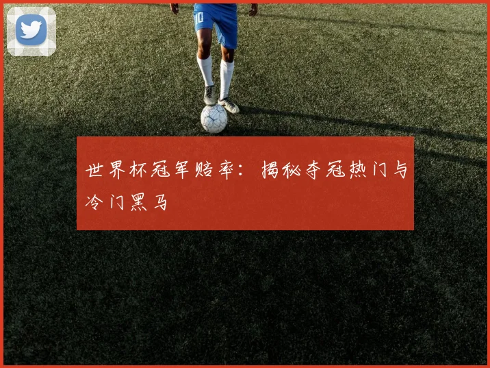 世界杯冠军赔率：揭秘夺冠热门与冷门黑马