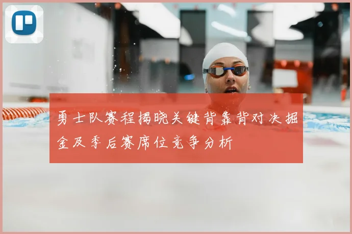 勇士队赛程揭晓关键背靠背对决掘金及季后赛席位竞争分析