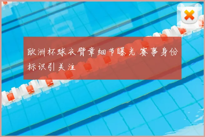 欧洲杯球衣臂章细节曝光 赛事身份标识引关注