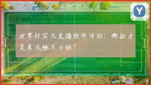 世界杯实况直播软件评测：哪款才是真流畅不卡顿？