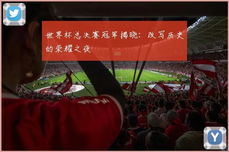 世界杯总决赛冠军揭晓：改写历史的荣耀之夜