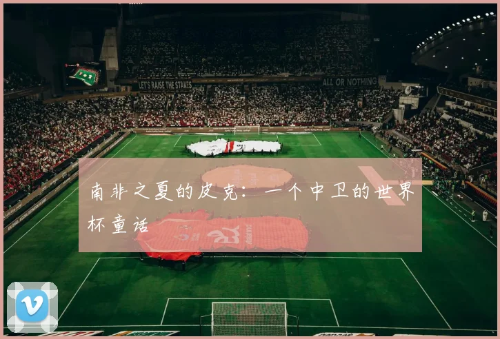 南非之夏的皮克:一个中卫的世界杯童话