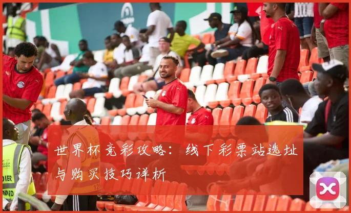 世界杯竞彩攻略:线下彩票站选址与购买技巧详析