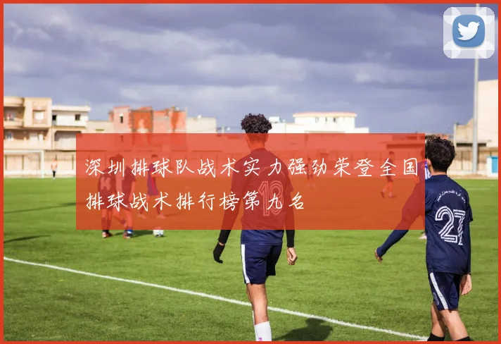 深圳排球队战术实力强劲荣登全国排球战术排行榜第九名