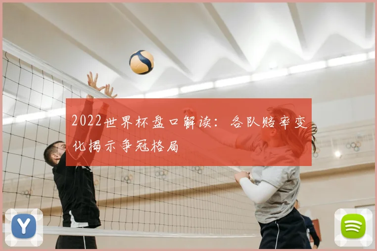 2022世界杯盘口解读:各队赔率变化揭示争冠格局