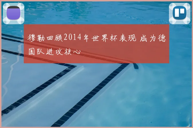 穆勒回顾2014年世界杯表现 成为德国队进攻核心