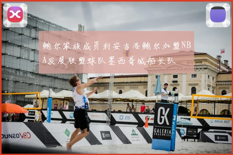 鲍尔家族成员利安吉洛鲍尔加盟NBA发展联盟球队墨西哥城船长队