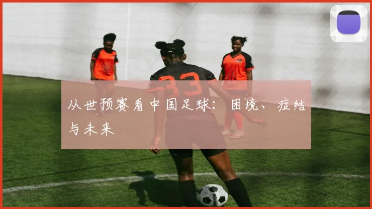 从世预赛看中国足球：困境、症结与未来