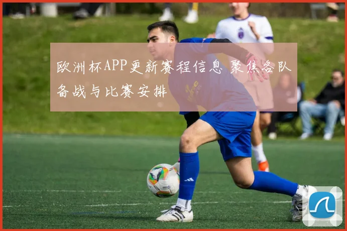 欧洲杯APP更新赛程信息 聚焦各队备战与比赛安排