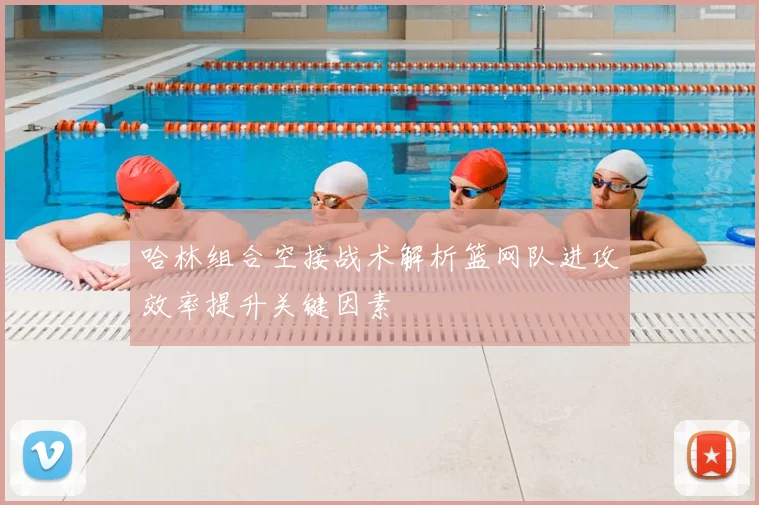 哈林组合空接战术解析篮网队进攻效率提升关键因素