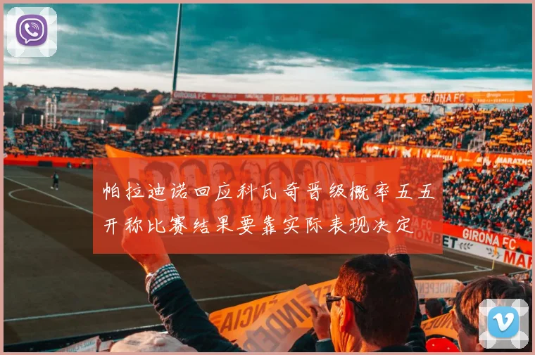 帕拉迪诺回应科瓦奇晋级概率五五开称比赛结果要靠实际表现决定