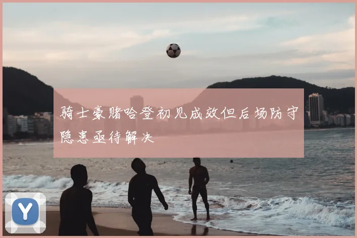 骑士豪赌哈登初见成效但后场防守隐患亟待解决