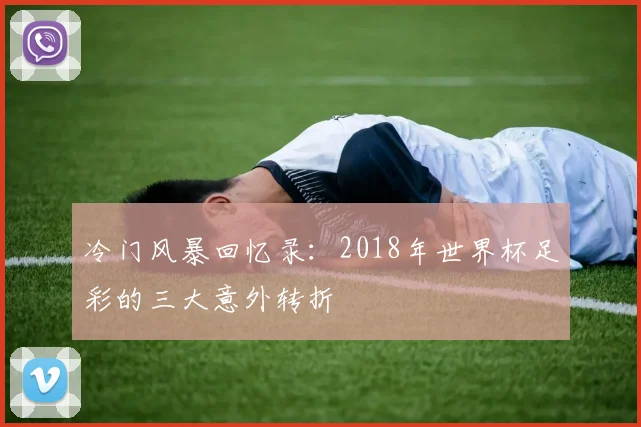 冷门风暴回忆录:2018年世界杯足彩的三大意外转折