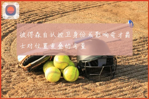 彼得森自认控卫身份或影响奇才爵士对位置重叠的考量