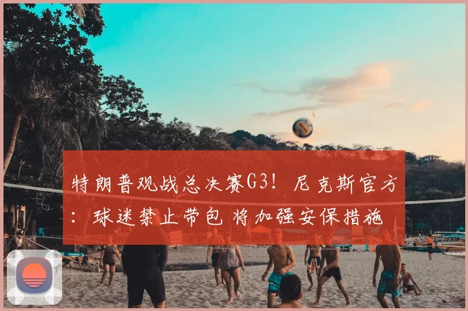 特朗普观战总决赛G3!尼克斯官方:球迷禁止带包 将加强安保措施