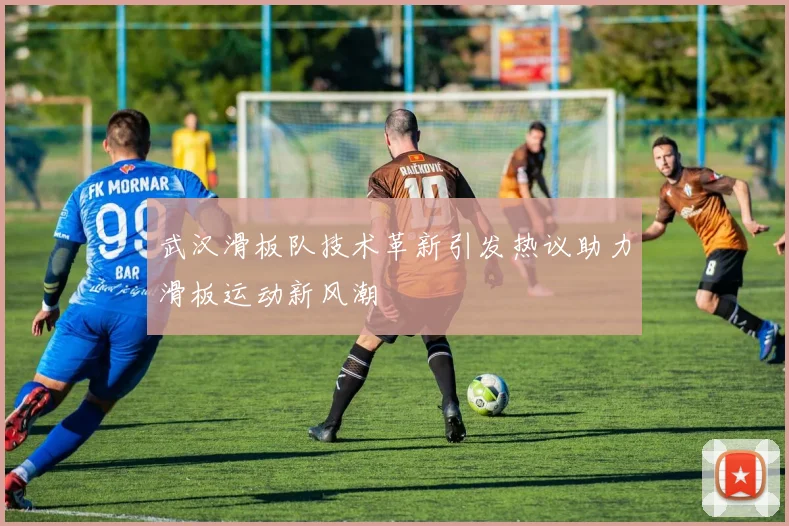 武汉滑板队技术革新引发热议助力滑板运动新风潮