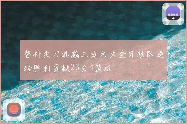 替补尖刀扎威三分火力全开助队逆转胜利贡献23分4篮板