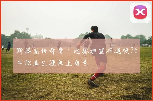 斯诺克传奇肯·达赫迪宣布退役36年职业生涯画上句号