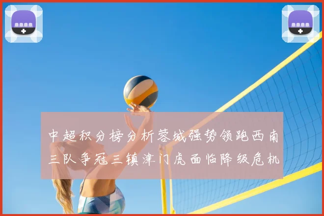 中超积分榜分析蓉城强势领跑西南三队争冠三镇津门虎面临降级危机