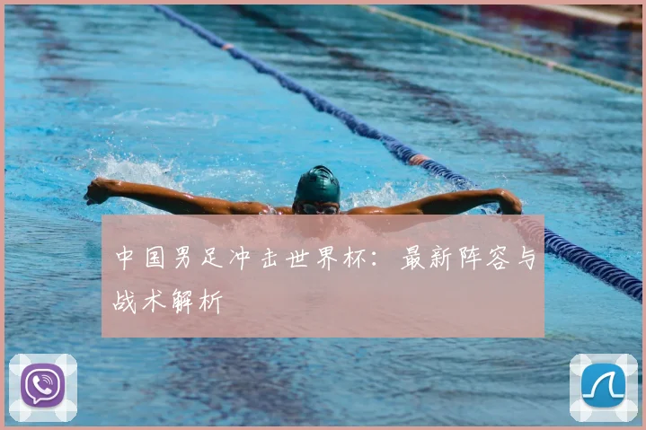 中国男足冲击世界杯：最新阵容与战术解析