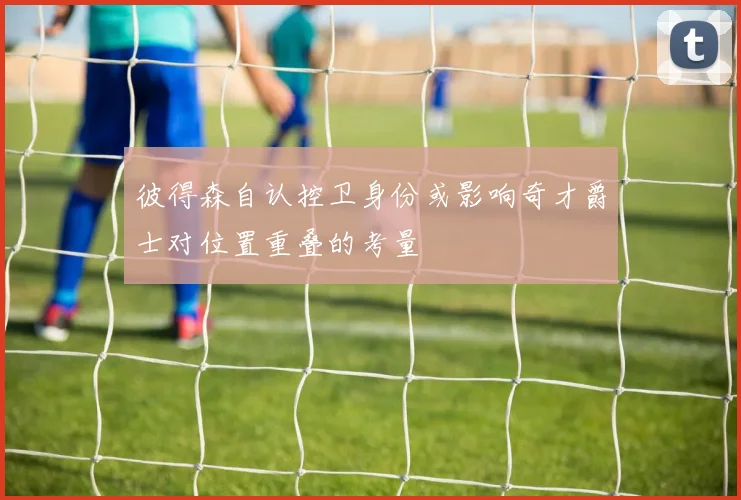 彼得森自认控卫身份或影响奇才爵士对位置重叠的考量