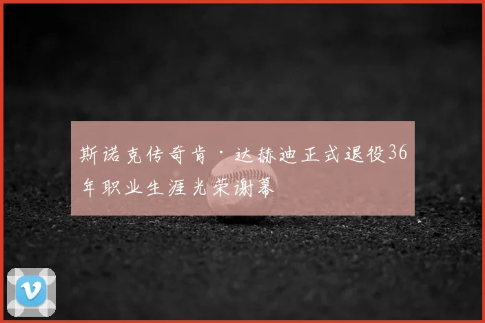 斯诺克传奇肯·达赫迪正式退役36年职业生涯光荣谢幕
