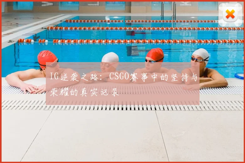 IG逆袭之路：CSGO赛事中的坚持与荣耀的真实记录