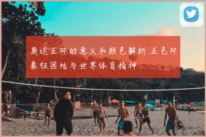 奥运五环的意义和颜色解析 五色环象征团结与世界体育精神