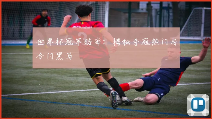 世界杯冠军赔率：揭秘夺冠热门与冷门黑马
