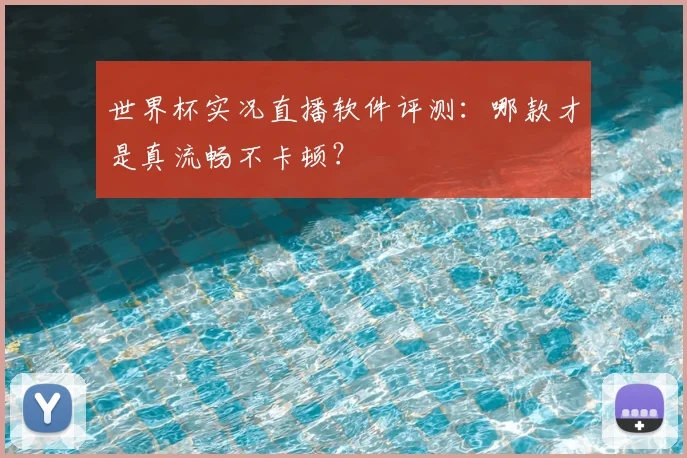 世界杯实况直播软件评测：哪款才是真流畅不卡顿？