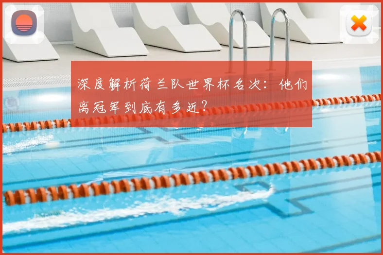 深度解析荷兰队世界杯名次：他们离冠军到底有多近？