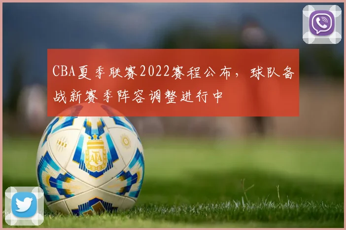 CBA夏季联赛2022赛程公布，球队备战新赛季阵容调整进行中
