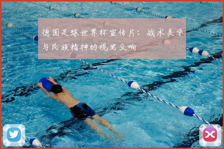 德国足球世界杯宣传片:战术美学与民族精神的视觉交响