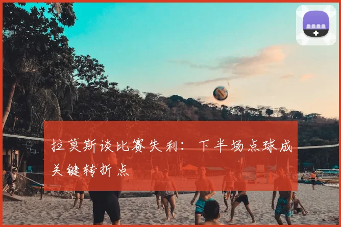 拉莫斯谈比赛失利：下半场点球成关键转折点