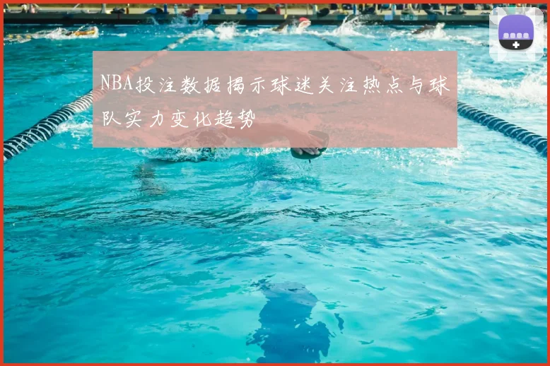 NBA投注数据揭示球迷关注热点与球队实力变化趋势