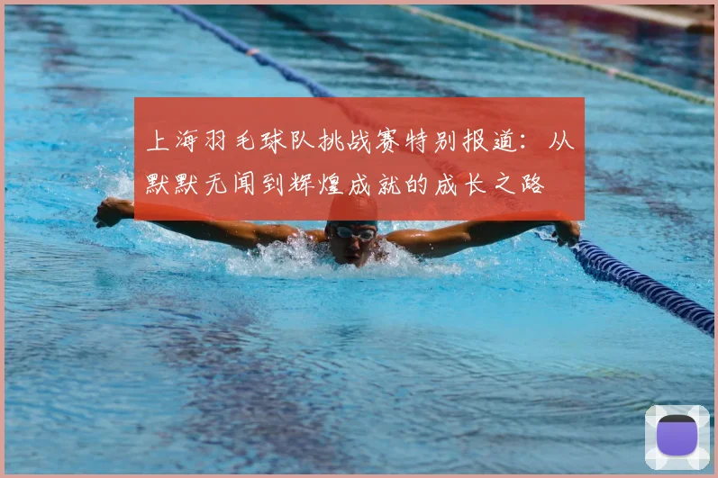上海羽毛球队挑战赛特别报道：从默默无闻到辉煌成就的成长之路